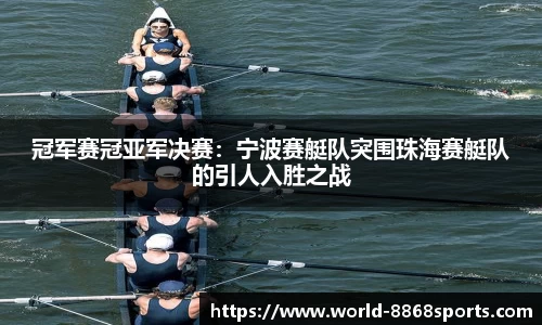 冠军赛冠亚军决赛：宁波赛艇队突围珠海赛艇队的引人入胜之战