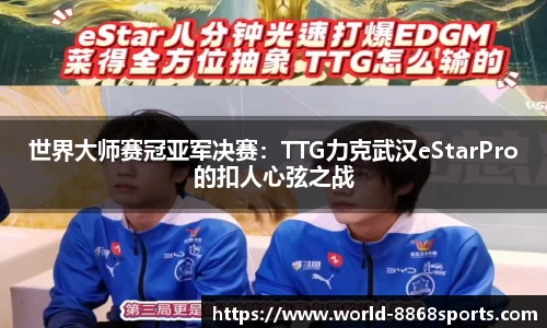 世界大师赛冠亚军决赛：TTG力克武汉eStarPro的扣人心弦之战