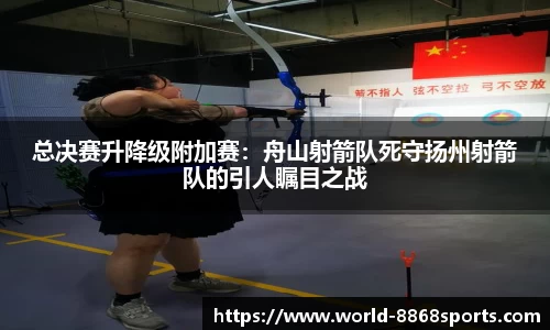 总决赛升降级附加赛：舟山射箭队死守扬州射箭队的引人瞩目之战