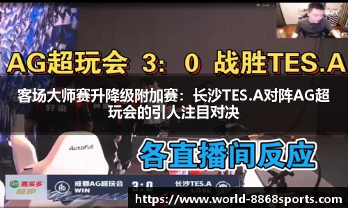 客场大师赛升降级附加赛：长沙TES.A对阵AG超玩会的引人注目对决