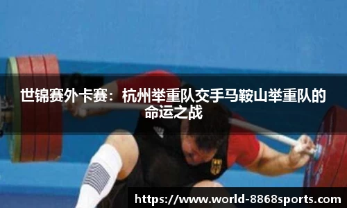世锦赛外卡赛：杭州举重队交手马鞍山举重队的命运之战