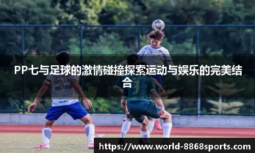 PP七与足球的激情碰撞探索运动与娱乐的完美结合