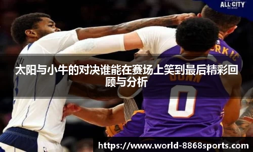 太阳与小牛的对决谁能在赛场上笑到最后精彩回顾与分析