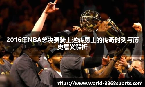 2016年NBA总决赛骑士逆转勇士的传奇时刻与历史意义解析